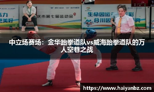 中立场赛场：金华跆拳道队vs威海跆拳道队的万人空巷之战
