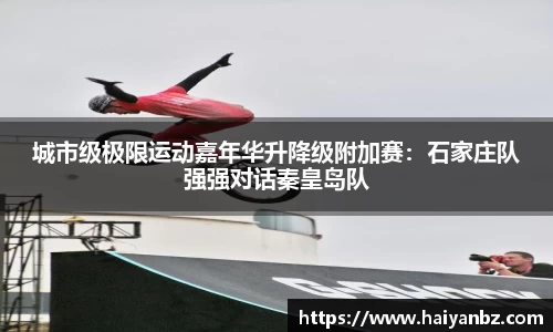 城市级极限运动嘉年华升降级附加赛：石家庄队强强对话秦皇岛队