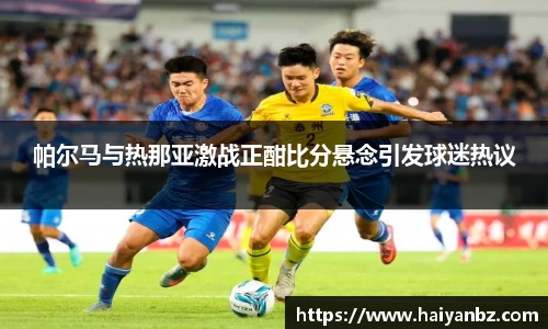 帕尔马与热那亚激战正酣比分悬念引发球迷热议