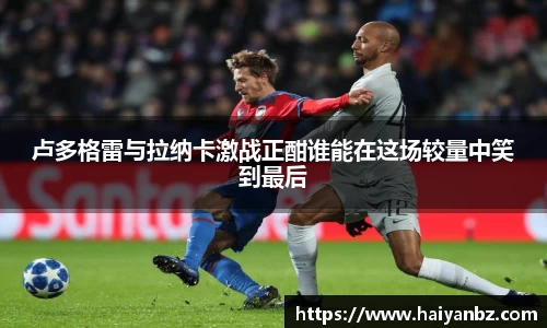 卢多格雷与拉纳卡激战正酣谁能在这场较量中笑到最后